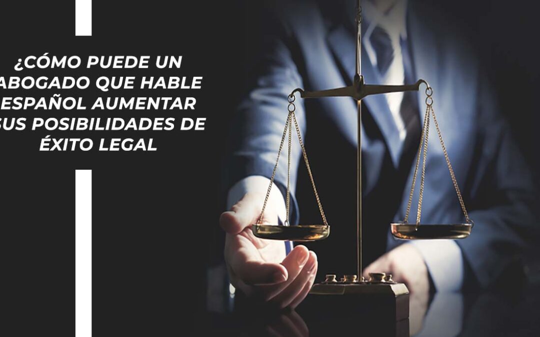 ¿Cómo puede un abogado que hable español aumentar sus posibilidades de éxito legal?