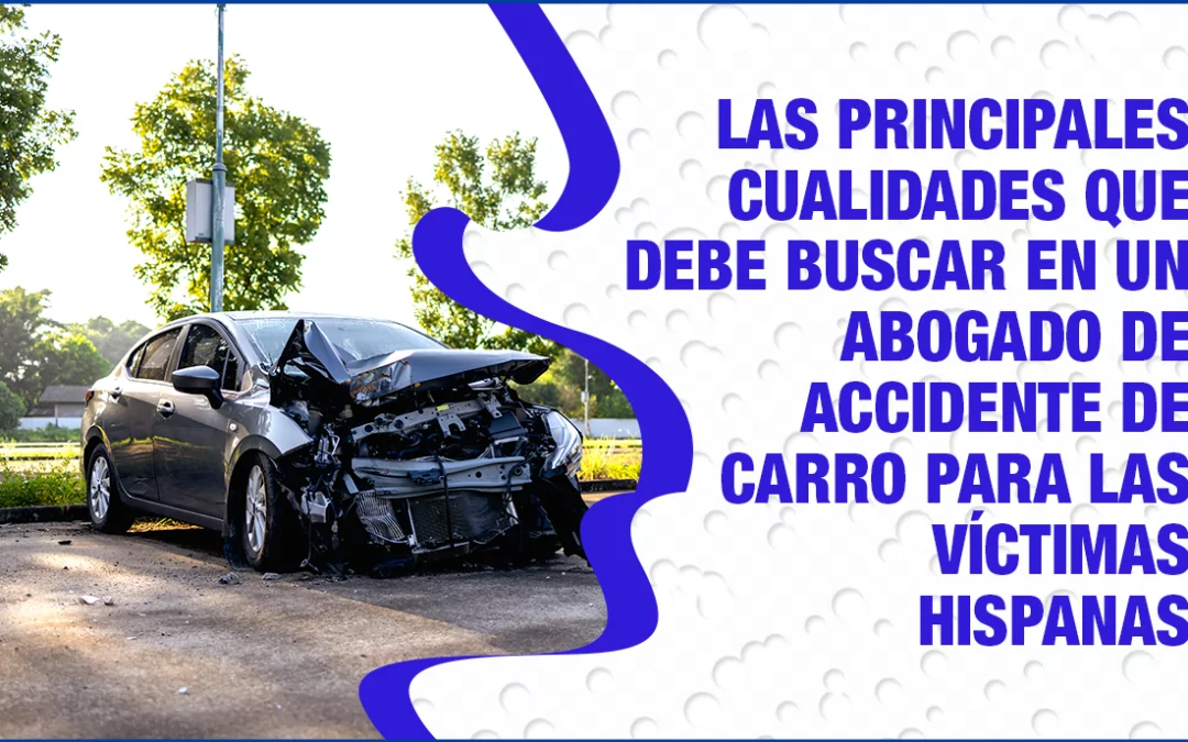 Las principales cualidades que debe buscar en un abogado de accidente de carro para las víctimas hispanas